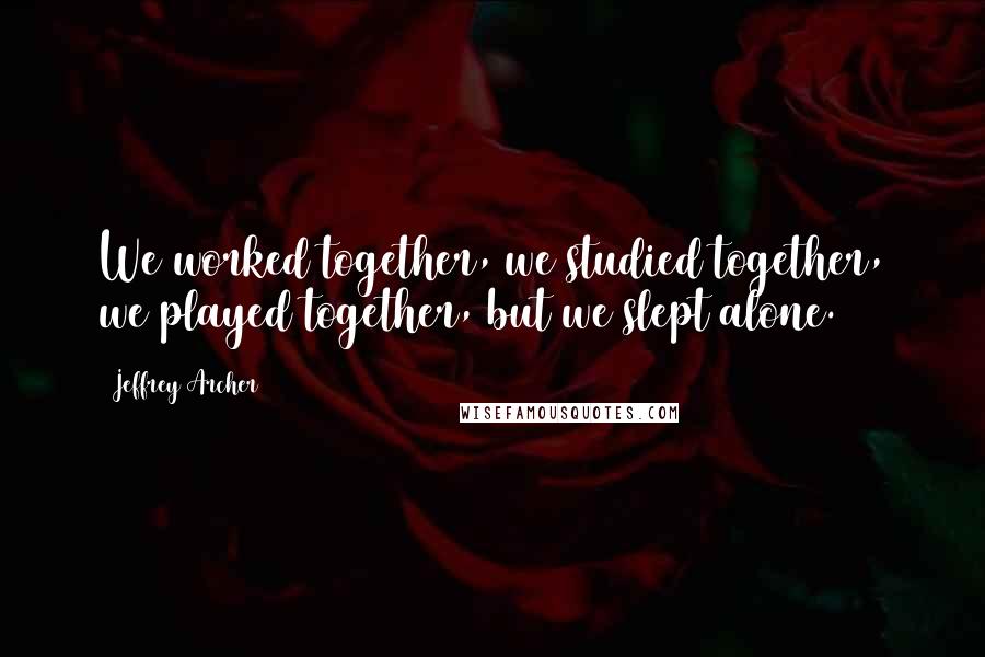 Jeffrey Archer Quotes: We worked together, we studied together, we played together, but we slept alone.