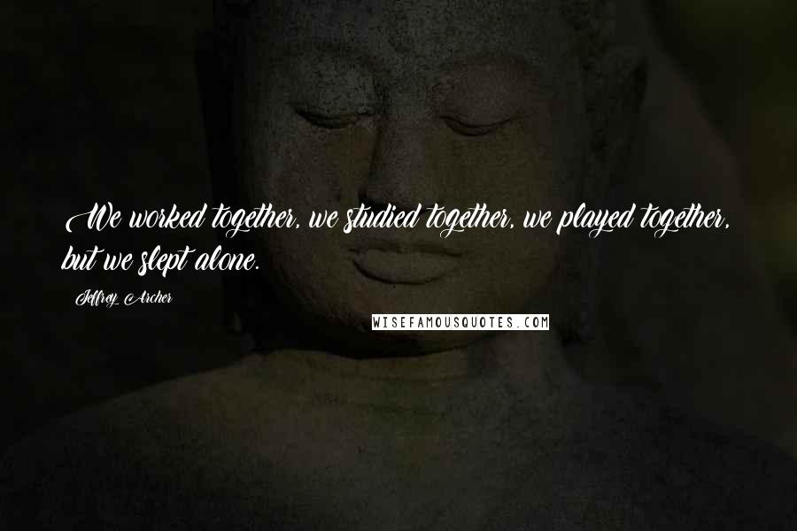 Jeffrey Archer Quotes: We worked together, we studied together, we played together, but we slept alone.