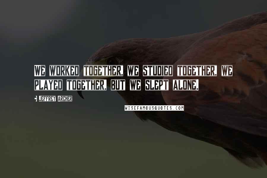 Jeffrey Archer Quotes: We worked together, we studied together, we played together, but we slept alone.