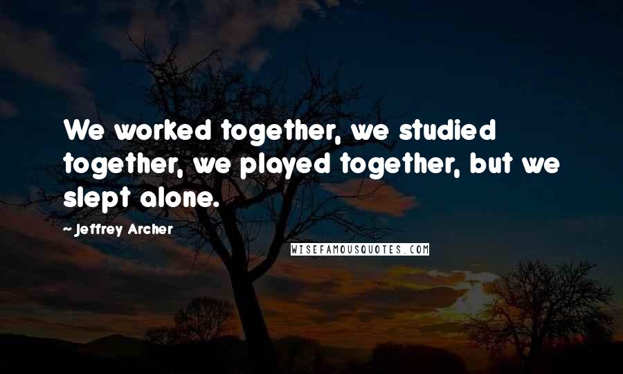 Jeffrey Archer Quotes: We worked together, we studied together, we played together, but we slept alone.