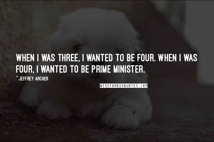 Jeffrey Archer Quotes: When I was three, I wanted to be four. When I was four, I wanted to be prime minister.