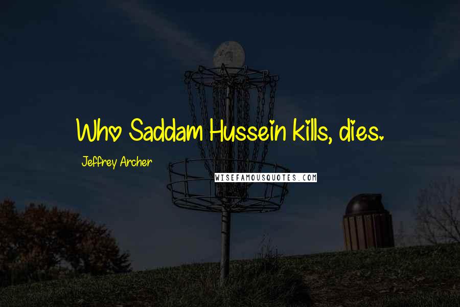 Jeffrey Archer Quotes: Who Saddam Hussein kills, dies.