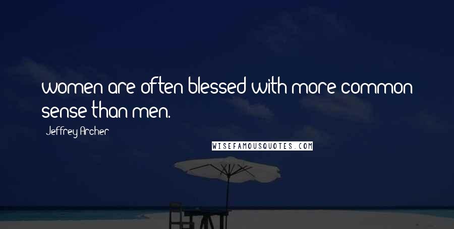 Jeffrey Archer Quotes: women are often blessed with more common sense than men.