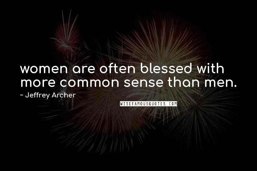 Jeffrey Archer Quotes: women are often blessed with more common sense than men.