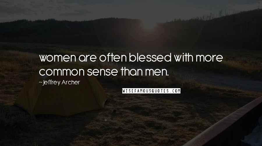 Jeffrey Archer Quotes: women are often blessed with more common sense than men.