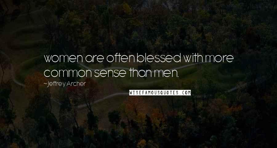 Jeffrey Archer Quotes: women are often blessed with more common sense than men.