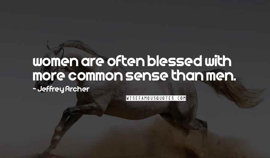 Jeffrey Archer Quotes: women are often blessed with more common sense than men.