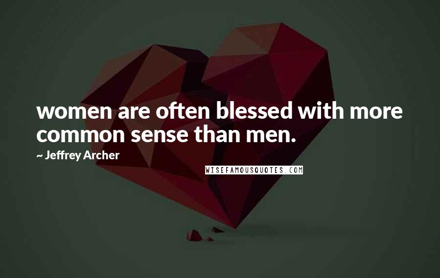 Jeffrey Archer Quotes: women are often blessed with more common sense than men.