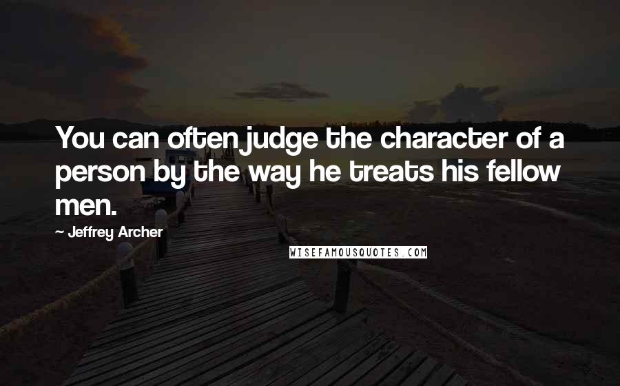 Jeffrey Archer Quotes: You can often judge the character of a person by the way he treats his fellow men.