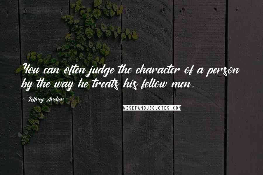 Jeffrey Archer Quotes: You can often judge the character of a person by the way he treats his fellow men.