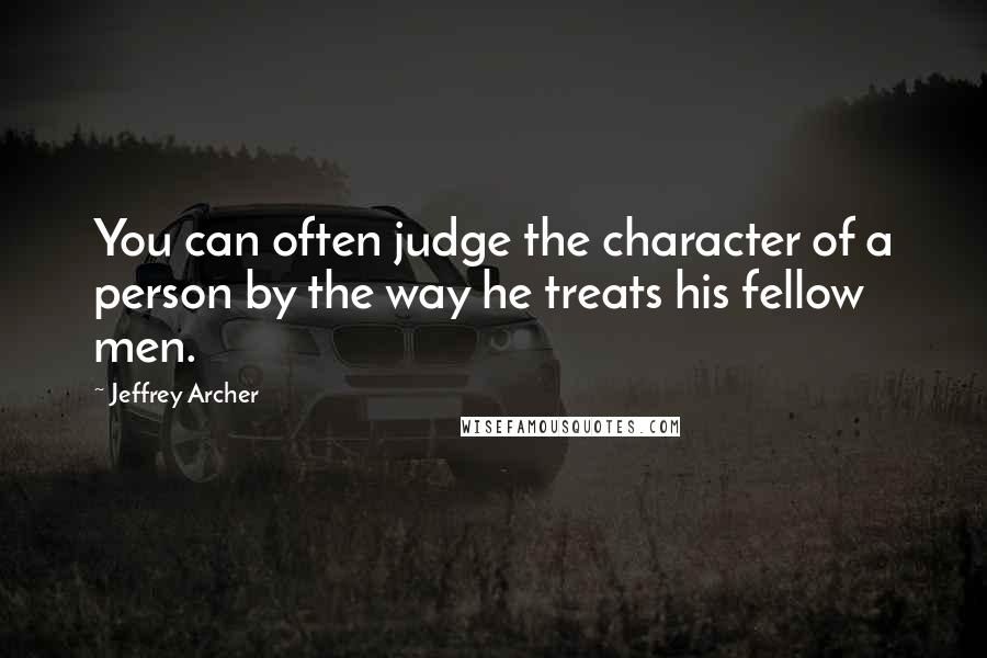 Jeffrey Archer Quotes: You can often judge the character of a person by the way he treats his fellow men.