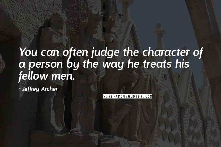 Jeffrey Archer Quotes: You can often judge the character of a person by the way he treats his fellow men.