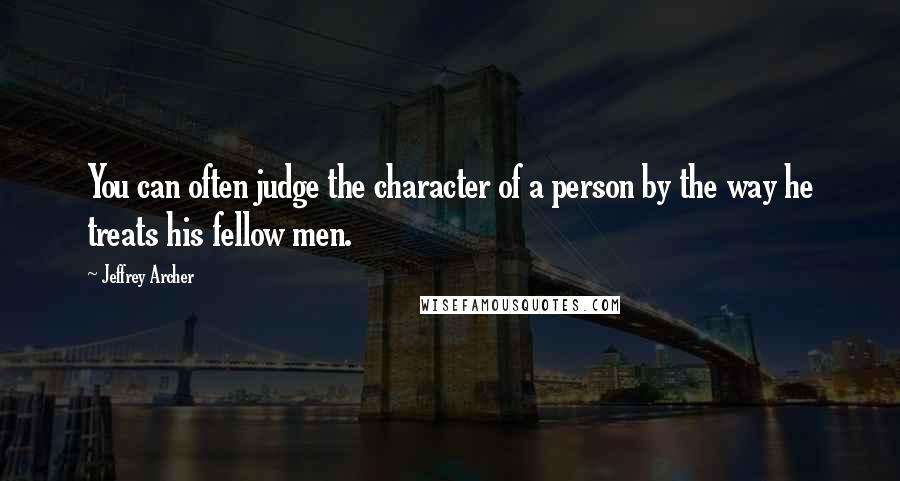 Jeffrey Archer Quotes: You can often judge the character of a person by the way he treats his fellow men.