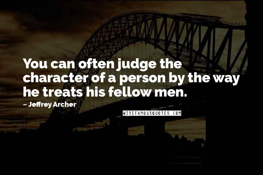 Jeffrey Archer Quotes: You can often judge the character of a person by the way he treats his fellow men.