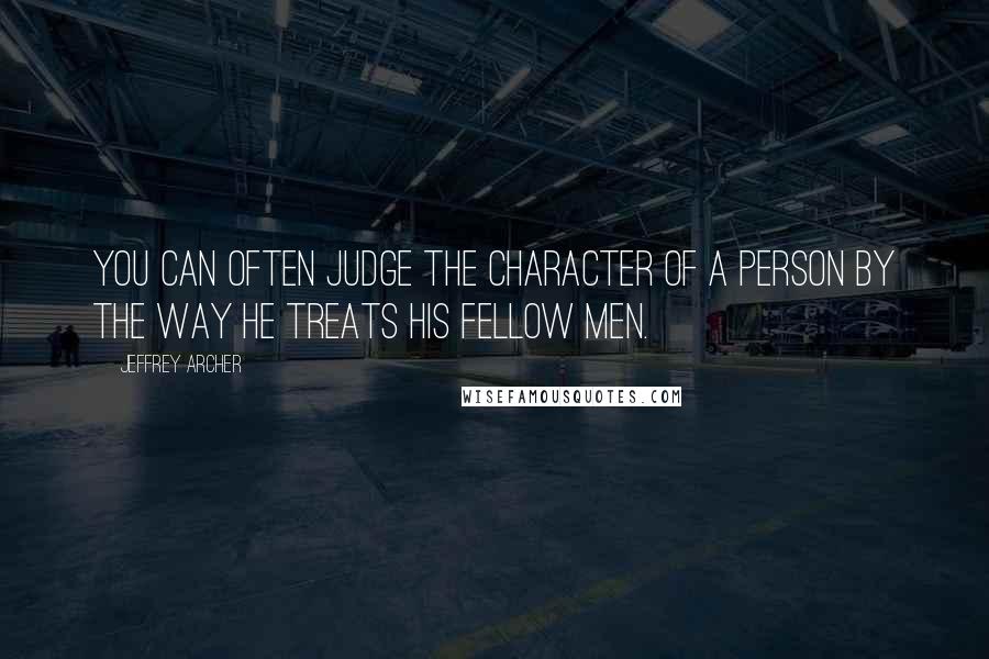 Jeffrey Archer Quotes: You can often judge the character of a person by the way he treats his fellow men.