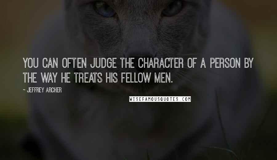 Jeffrey Archer Quotes: You can often judge the character of a person by the way he treats his fellow men.