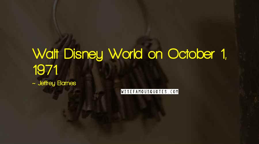 Jeffrey Barnes Quotes: Walt Disney World on October 1, 1971.