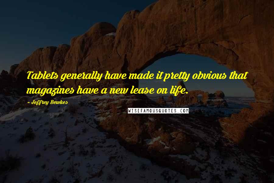 Jeffrey Bewkes Quotes: Tablets generally have made it pretty obvious that magazines have a new lease on life.