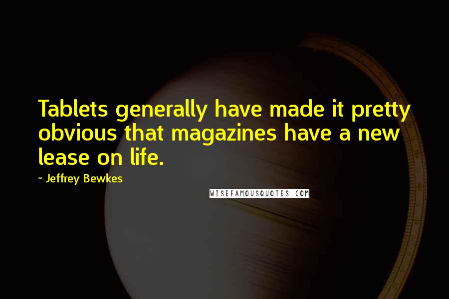 Jeffrey Bewkes Quotes: Tablets generally have made it pretty obvious that magazines have a new lease on life.