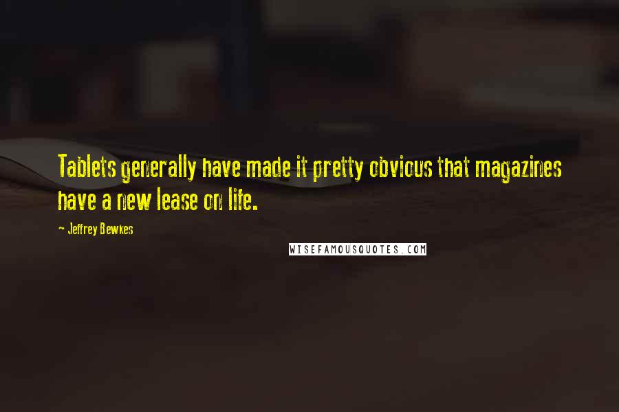 Jeffrey Bewkes Quotes: Tablets generally have made it pretty obvious that magazines have a new lease on life.