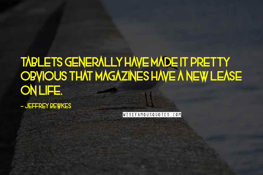 Jeffrey Bewkes Quotes: Tablets generally have made it pretty obvious that magazines have a new lease on life.