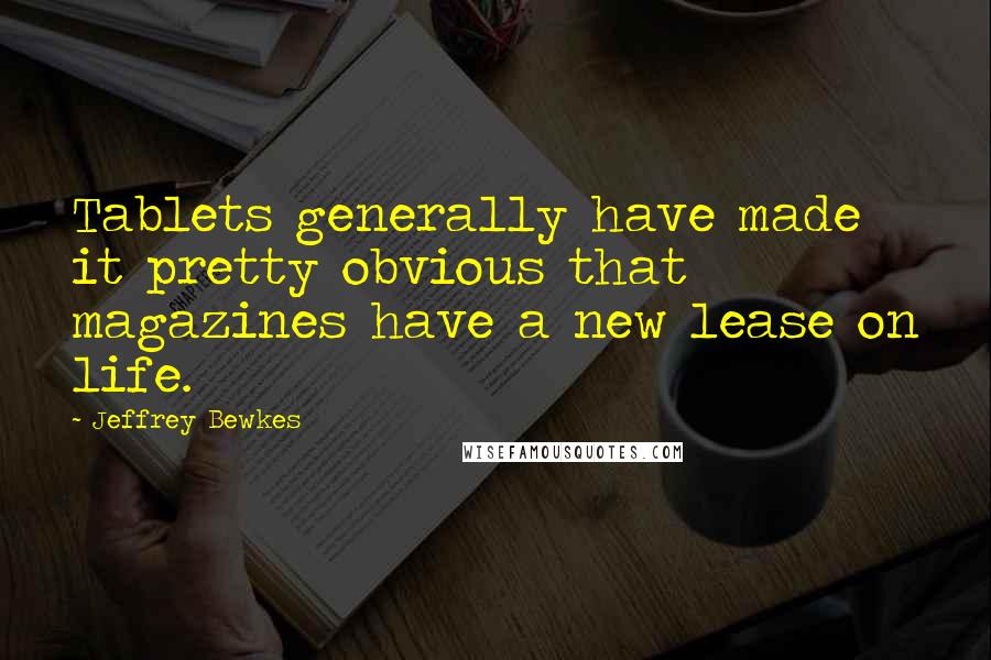 Jeffrey Bewkes Quotes: Tablets generally have made it pretty obvious that magazines have a new lease on life.