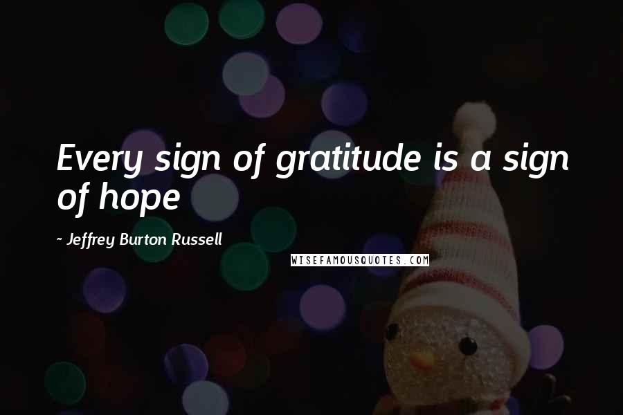 Jeffrey Burton Russell Quotes: Every sign of gratitude is a sign of hope