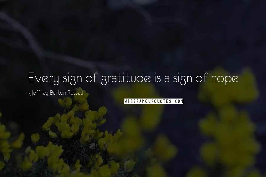 Jeffrey Burton Russell Quotes: Every sign of gratitude is a sign of hope