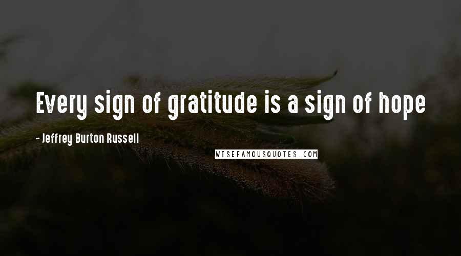 Jeffrey Burton Russell Quotes: Every sign of gratitude is a sign of hope