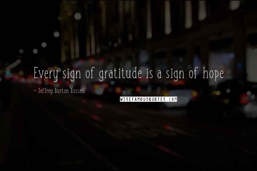 Jeffrey Burton Russell Quotes: Every sign of gratitude is a sign of hope
