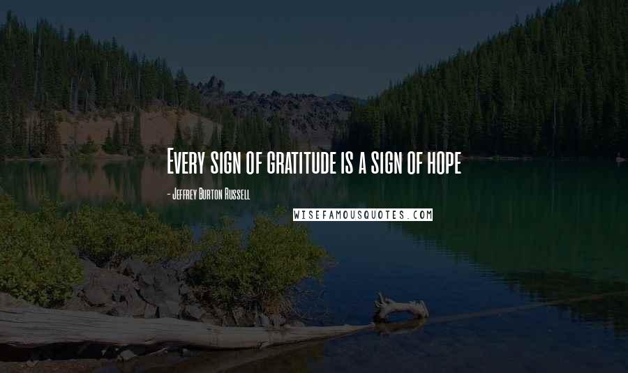 Jeffrey Burton Russell Quotes: Every sign of gratitude is a sign of hope