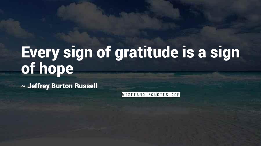 Jeffrey Burton Russell Quotes: Every sign of gratitude is a sign of hope