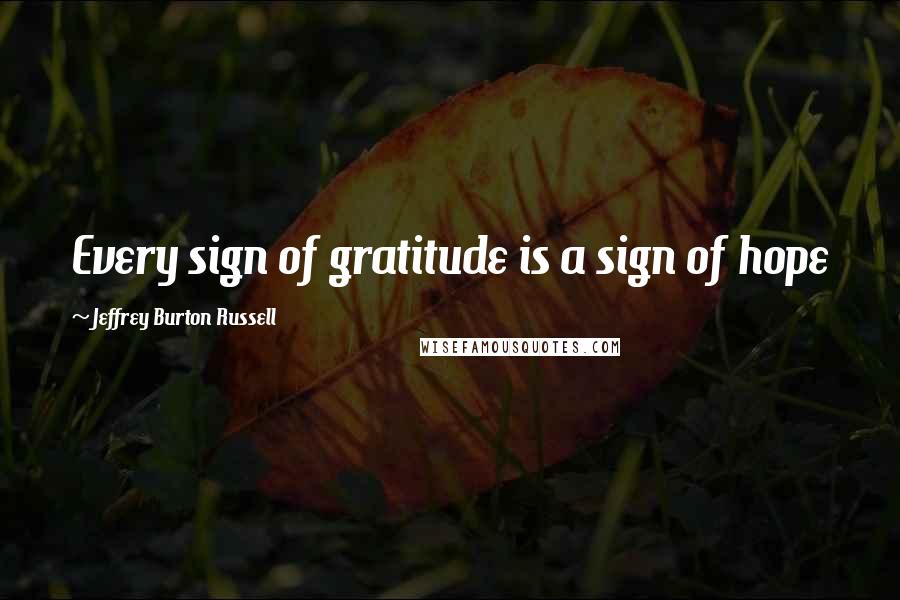 Jeffrey Burton Russell Quotes: Every sign of gratitude is a sign of hope
