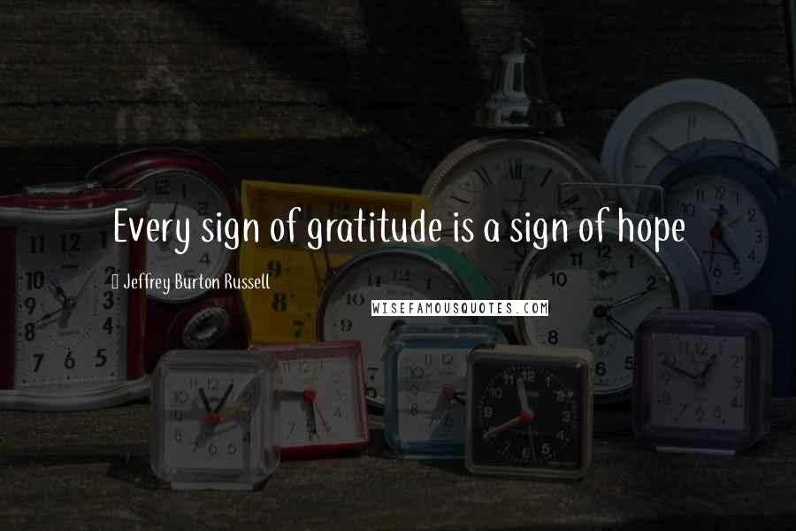 Jeffrey Burton Russell Quotes: Every sign of gratitude is a sign of hope