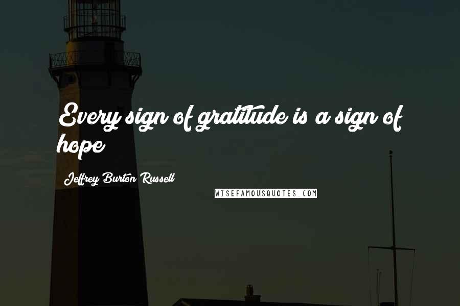 Jeffrey Burton Russell Quotes: Every sign of gratitude is a sign of hope