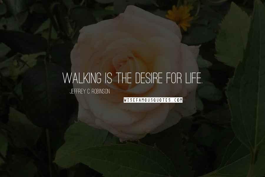 Jeffrey C. Robinson Quotes: Walking is the desire for life.