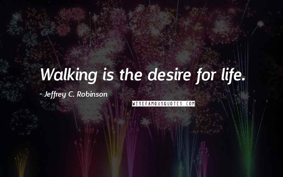 Jeffrey C. Robinson Quotes: Walking is the desire for life.