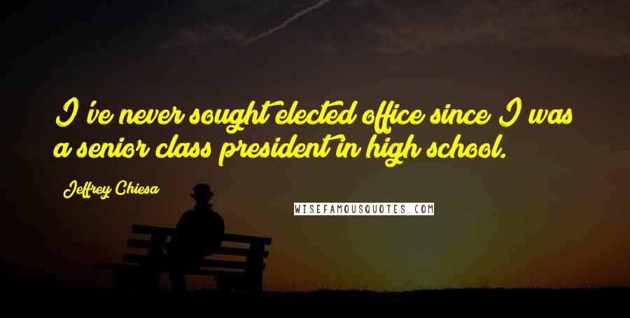 Jeffrey Chiesa Quotes: I've never sought elected office since I was a senior class president in high school.