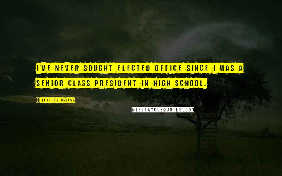 Jeffrey Chiesa Quotes: I've never sought elected office since I was a senior class president in high school.