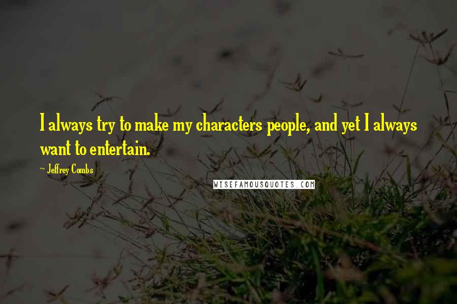 Jeffrey Combs Quotes: I always try to make my characters people, and yet I always want to entertain.