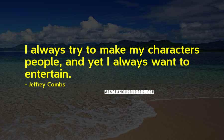 Jeffrey Combs Quotes: I always try to make my characters people, and yet I always want to entertain.