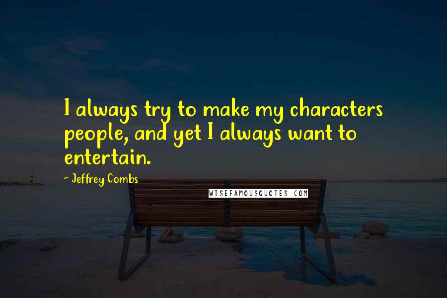 Jeffrey Combs Quotes: I always try to make my characters people, and yet I always want to entertain.