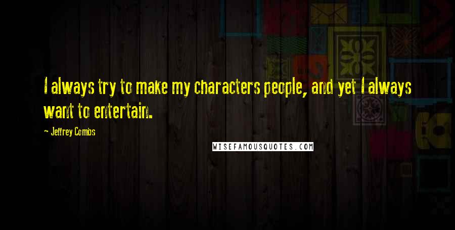 Jeffrey Combs Quotes: I always try to make my characters people, and yet I always want to entertain.