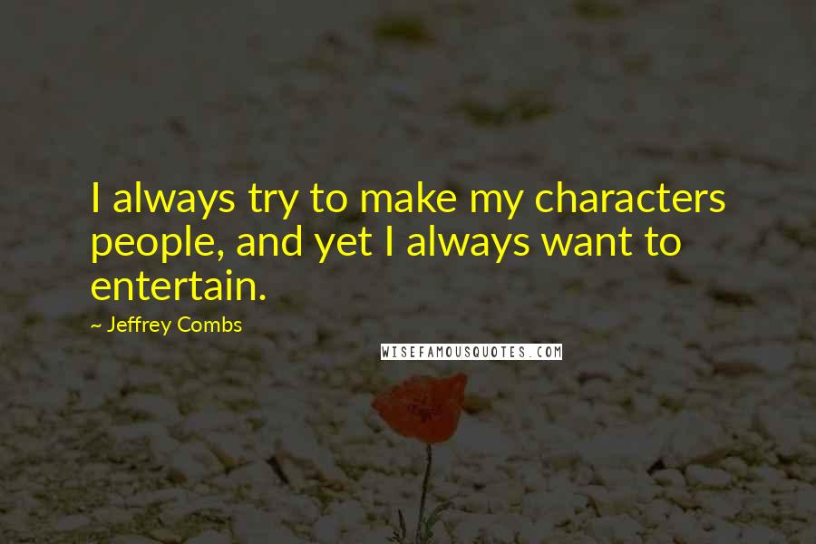 Jeffrey Combs Quotes: I always try to make my characters people, and yet I always want to entertain.