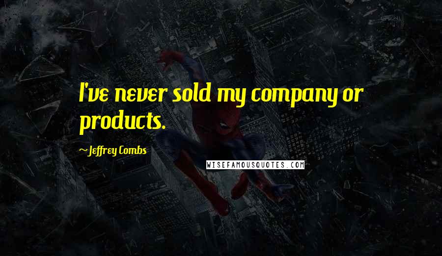 Jeffrey Combs Quotes: I've never sold my company or products.