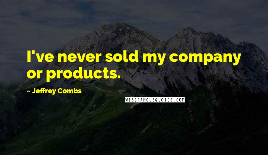 Jeffrey Combs Quotes: I've never sold my company or products.