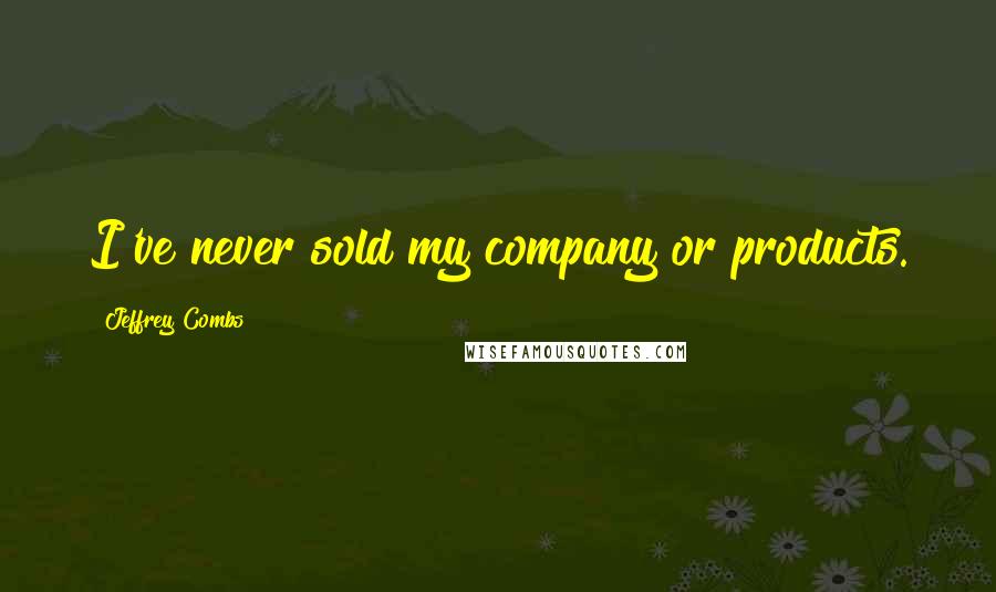 Jeffrey Combs Quotes: I've never sold my company or products.