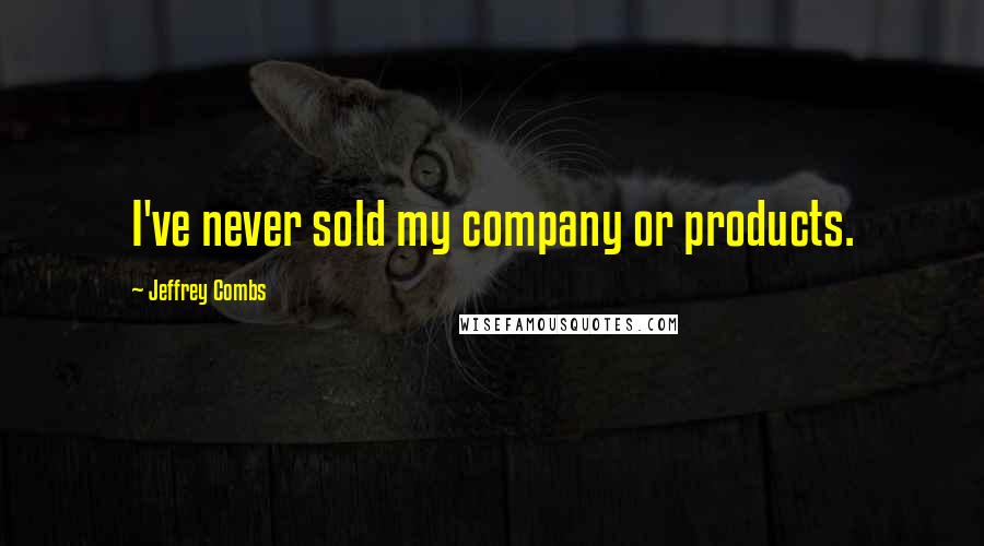 Jeffrey Combs Quotes: I've never sold my company or products.