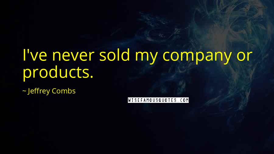 Jeffrey Combs Quotes: I've never sold my company or products.