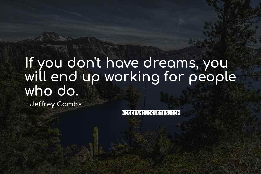 Jeffrey Combs Quotes: If you don't have dreams, you will end up working for people who do.
